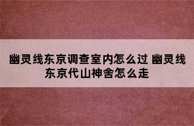 幽灵线东京调查室内怎么过 幽灵线东京代山神舍怎么走